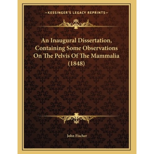 An Inaugural Dissertation Containing Some Observations On The Pelvis Of The Mammalia (1848) Paperback, Kessinger Publishing, English, 9781164115014