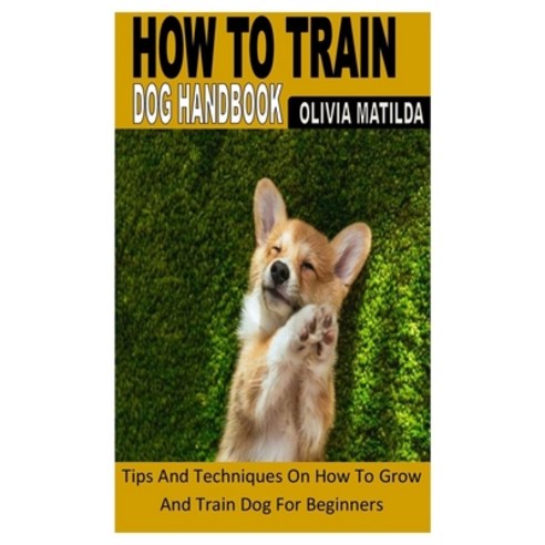 (영문도서) How to Train Dog Handbook: Tips And Techniques On How To Grow And Train Dog For Beginners Paperback, Independently Published, English, 9798845957047