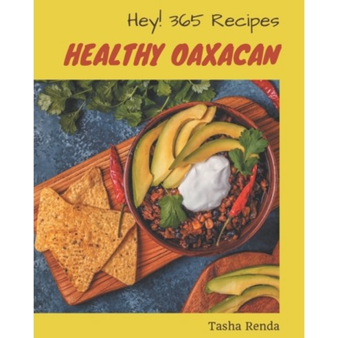Hey! 365 Healthy Oaxacan Recipes: Home Cooking Made Easy with Healthy Oaxacan Cookbook! Paperback, Independently Published