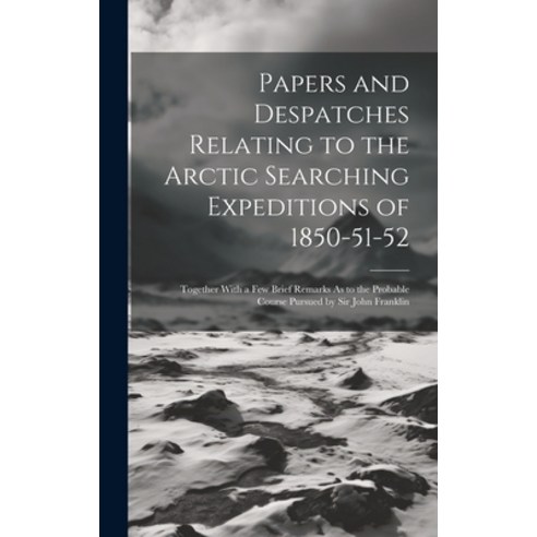(영문도서) Papers and Despatches Relating to the Arctic Searching Expeditions of 1850-51-52: Together Wi... Hardcover, Legare Street Press, English, 9781020103490