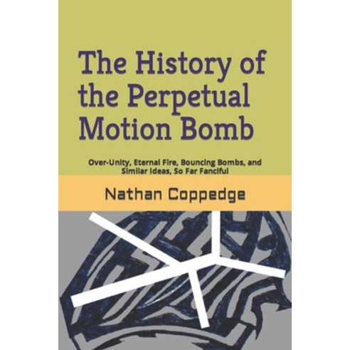 (영문도서) The History of the Perpetual Motion Bomb: Over-Unity Eternal Fire Bouncing Bombs and Simil... Paperback, Independently Published, English, 9798884808072