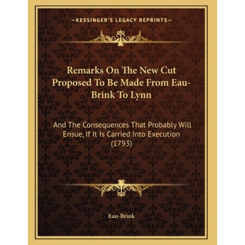 Remarks On The New Cut Proposed To Be Made From Eau-Brink To Lynn: And The Consequences That Probabl... Paperback, Kessinger Publishing, English, 9781166144920
