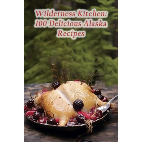 (영문도서) Wilderness Kitchen: 100 Delicious Alaska Recipes Paperback, Independently Published, English, 9798858813446