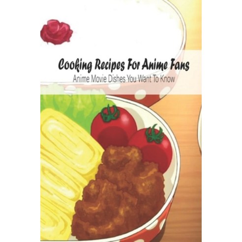 Cooking Recipes For Anime Fans: Anime Movie Dishes You Want To Know: Anime Cookbook Paperback, Independently Published, English, 9798742454052