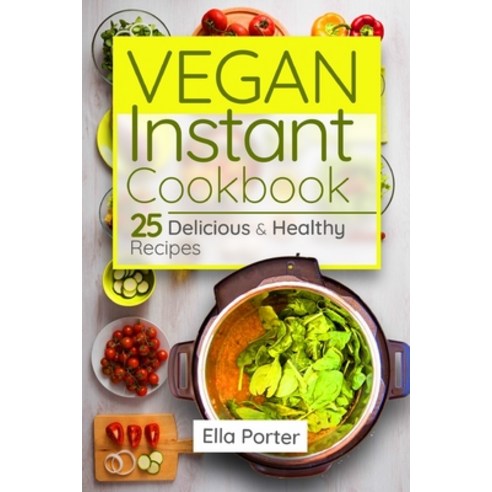 Vegan Instant Cookbook: 25 Delicious & Healthy Recipes Paperback, Independently Published