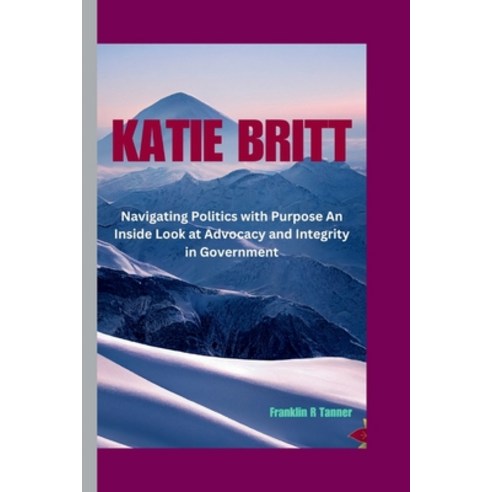 (영문도서) Katie Britt: Navigating Politics with Purpose An Inside Look at Advocacy and Integrity in Gov... Paperback, Independently Published, English, 9798872418009