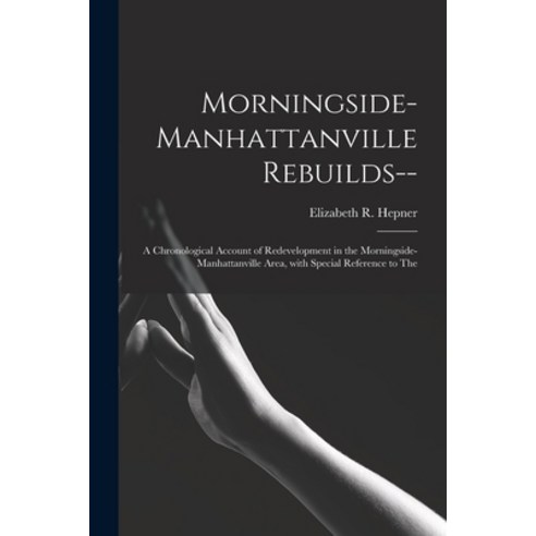 (영문도서) Morningside-Manhattanville Rebuilds--: a Chronological Account of Redevelopment in the Mornin... Paperback, Hassell Street Press, English, 9781013793813