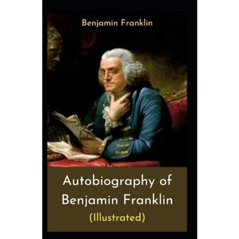 The Autobiography of Benjamin Franklin by Benjamin Franklin: illustrated edition Paperback, Independently Published, English, 9798738184192