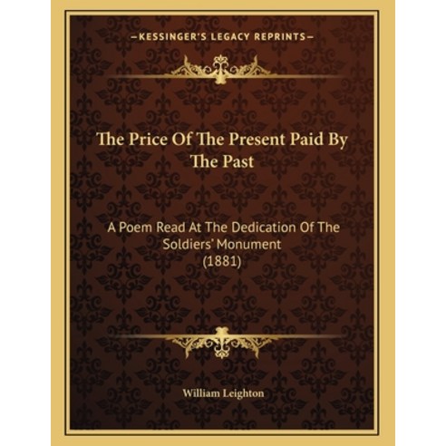 The Price Of The Present Paid By The Past: A Poem Read At The Dedication Of The Soldiers'' Monument (... Paperback, Kessinger Publishing, English, 9781165066414