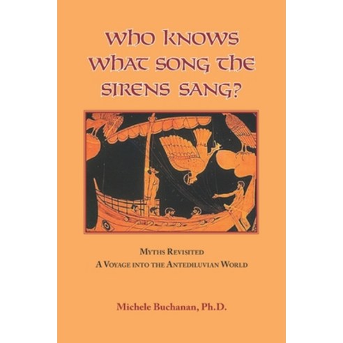 Who Knows What Song The Sirens Sang?: Myths Revisited A Voyage Into The Antediluvian World Paperback, Independently Published, English, 9798580131740