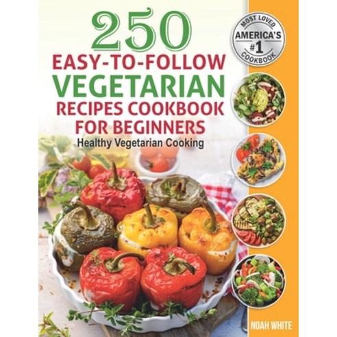 250 Easy-to-Follow Vegetarian Recipes Cookbook for Beginners: Healthy Vegetarian Cooking. Paperback, Independently Published