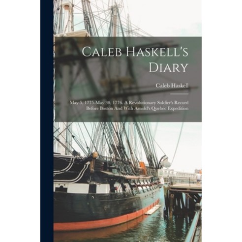 (영문도서) Caleb Haskell''s Diary: May 5 1775-may 30 1776. A Revolutionary Soldier''s Record Before Bost... Paperback, Legare Street Press, English, 9781016022125