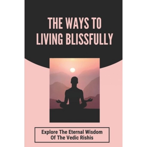 (영문도서) The Ways To Living Blissfully: Explore The Eternal Wisdom Of The Vedic Rishis: The Teachings ... Paperback, Independently Published, English, 9798464935648