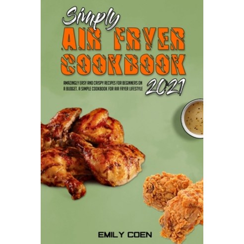 Simply Air Fryer Cookbook 2021: Amazingly Easy And Crispy Recipes For Beginners On A Budget. A Simpl... Paperback, Emily Coen, English, 9781801947084