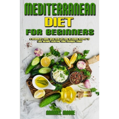 Mediterranean Diet For Beginners: A Beginner''s Guide With Healthy And Delicious Recipes To Lose Weig... Paperback, Annabel Moore, English, 9781802416978