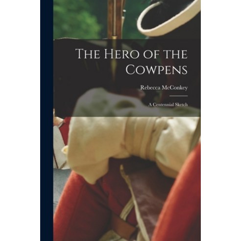 (영문도서) The Hero of the Cowpens [microform]: a Centennial Sketch Paperback, Legare Street Press, English, 9781014998309