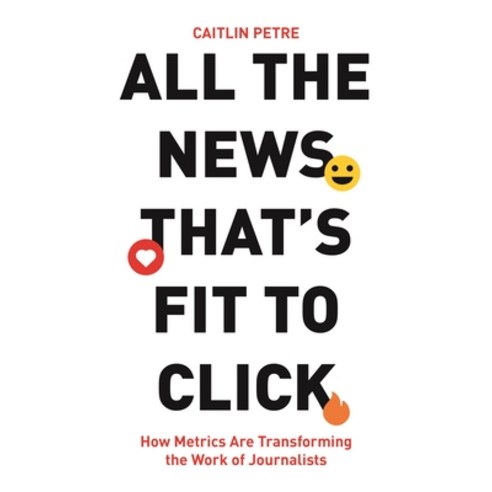 (영문도서) All the News That''s Fit to Click: How Metrics Are Transforming the Work of Journalists Paperback, Princeton University Press, English, 9780691254937