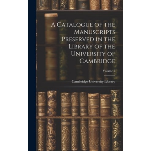 (영문도서) A Catalogue of the Manuscripts Preserved in the Library of the University of Cambridge; Volume 5 Hardcover, Legare Street Press, English, 9781020382758