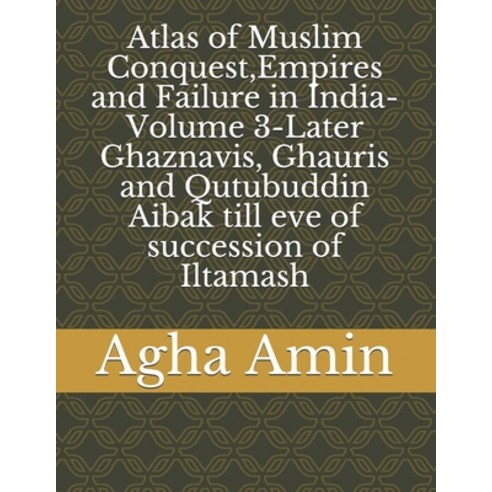 (영문도서) Atlas of Muslim Conquest Empires and Failure in India-Volume 3-Later Ghaznavis Ghauris and ... Paperback, Independently Published, English, 9798612589037