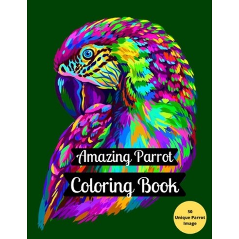 Amazing Parrot Coloring Book: A Coloring Book of Stress Relieving and Relaxations More than 50 Parr... Paperback, Independently Published