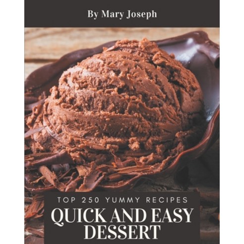 Top 250 Yummy Quick and Easy Dessert Recipes: A Yummy Quick and Easy Dessert Cookbook for Effortless... Paperback, Independently Published