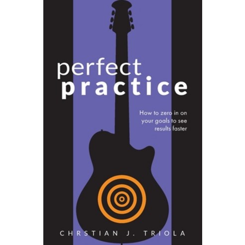 Perfect Practice: How to Zero in on Your Goals and Become a Better Guitar Player Faster Paperback, Missing Method, English, 9781953101167