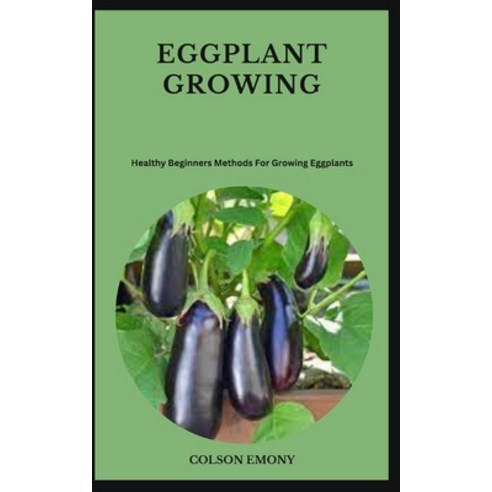(영문도서) Eggplant Growing: Healthy Beginners Methods For Growing Eggplants Paperback, Independently Published, English, 9798859699322