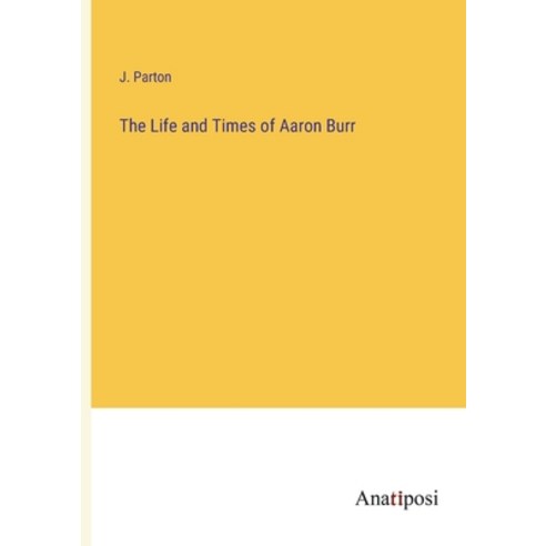 (영문도서) The Life and Times of Aaron Burr Paperback, Anatiposi Verlag, English, 9783382315504
