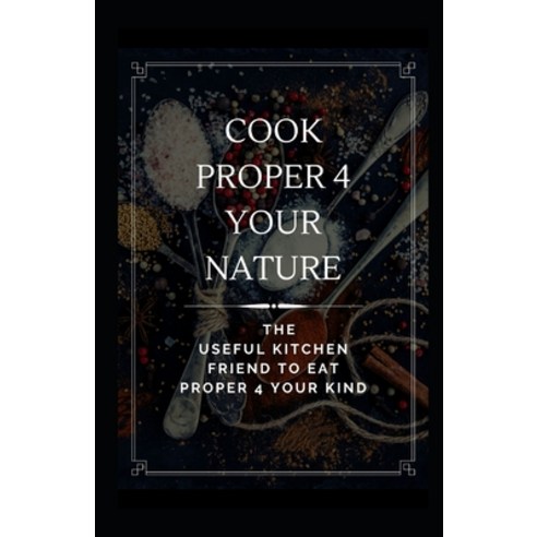 Cook Proper 4 Your Nature: The Useful Kitchen Friend to Eat Proper 4 Your Kind Paperback, Independently Published, English, 9798587350342