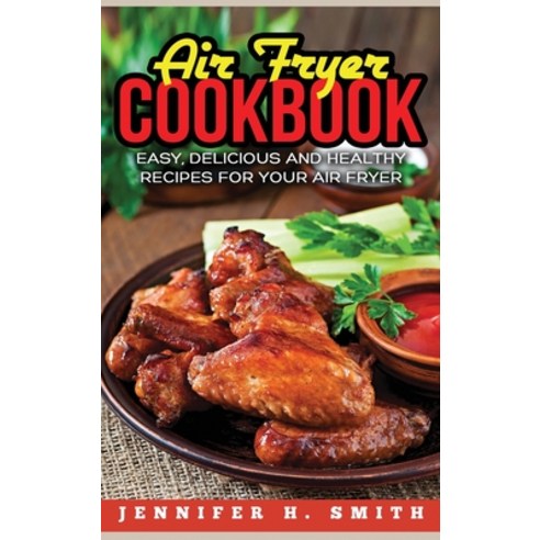 Air Fryer Cookbook: Easy Delicious and Healthy Recipes for Your Air Fryer (Hardcover) Hardcover, Chuan Hu