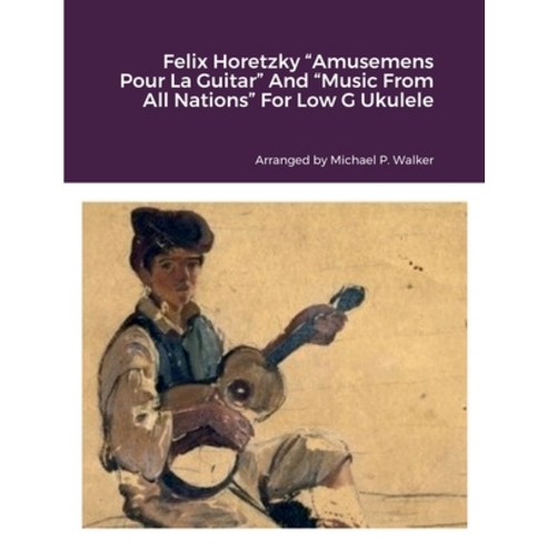 (영문도서) Felix Horetzky Amusemens Pour La Guitar And Music From All Nations For Low G Ukulele Paperback, Lulu.com, English, 9781387659548
