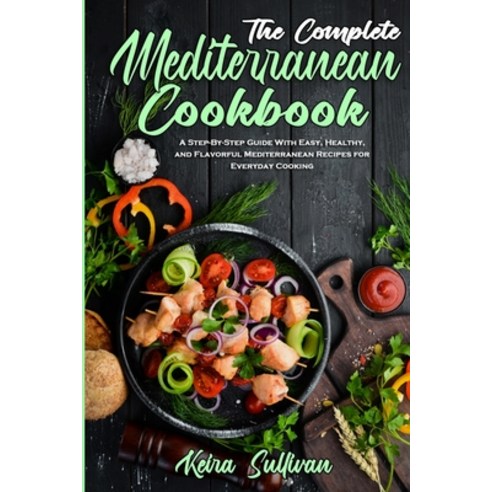 (영문도서) The Complete Mediterranean Cookbook: A Step-By-Step Guide With Easy Healthy and Flavorful M... Paperback, Keira Sullivan, English, 9781802971255