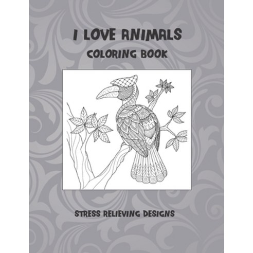 I Love Animals - Coloring Book - Stress Relieving Designs Paperback, Independently Published