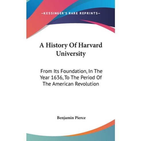 A History Of Harvard University: From Its Foundation In The Year 1636 To The Period Of The America... Hardcover, Kessinger Publishing
