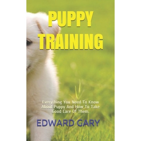 Puppy Training: Everything You Need To Know About Puppy And How To Take Good Care Of Them. Paperback, Independently Published