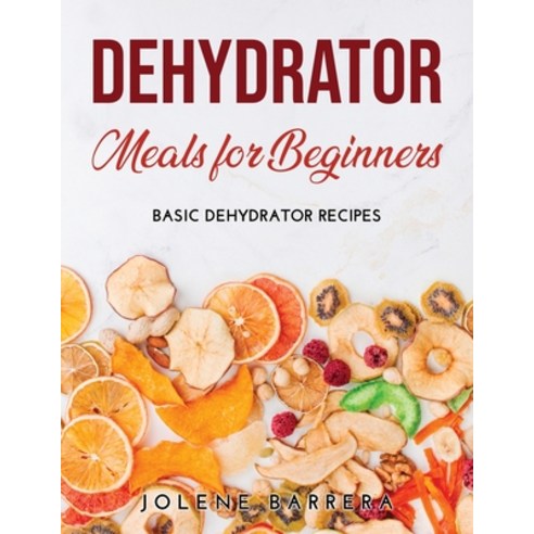 (영문도서) Dehydrator Meals for Beginners: Basic Dehydrator Recipes Paperback, Jolene Barrera, English, 9789853821642