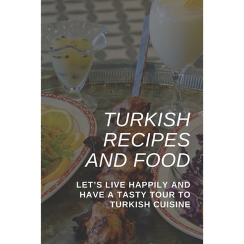 (영문도서) Turkish Recipes And Food: Let''s Live Happily And Have A Tasty Tour To Turkish Cuisine: Health... Paperback, Independently Published, English, 9798463870667