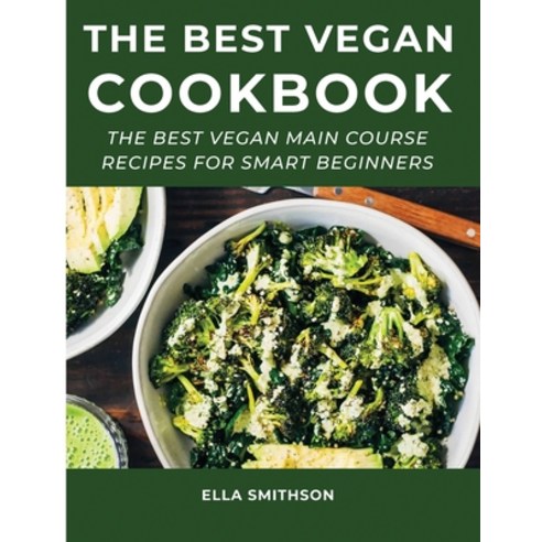 The Best Vegan Cookbook: The Best Vegan Main Course Recipes For Smart Beginners Paperback, Ella Smithson, English, 9781667171845
