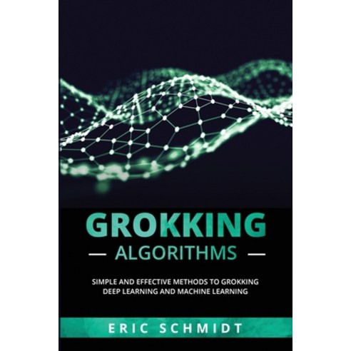 (영문도서) Grokking Algorithms: Simple and Effective Methods to Grokking Deep Learning and Machine Learning Paperback, Eric Schmidt, English, 9781088225349