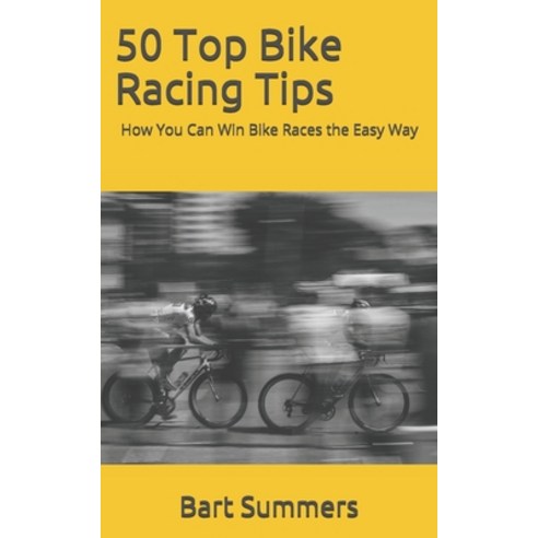 50 Top Bike Racing Tips: How You Can Win Bike Races the Easy Way Paperback, Independently Published, English, 9781973240310