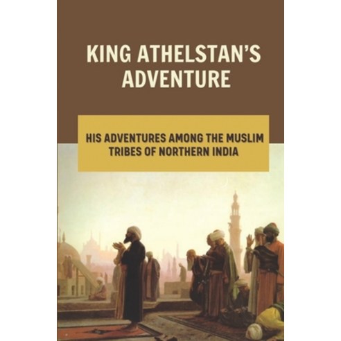 (영문도서) King Athelstan''s Adventure: His Adventures Among The Muslim Tribes Of Northern India: Vikings... Paperback, Independently Published, English, 9798546400743