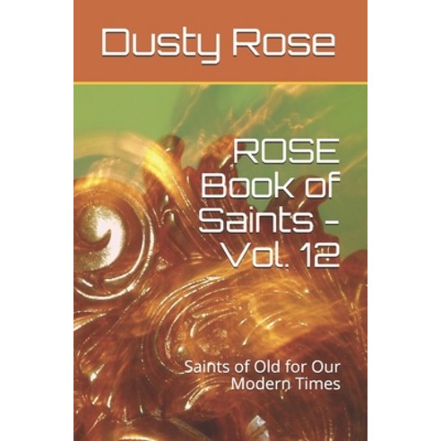 ROSE Book of Saints - Vol. 12: Saints of Old for Our Modern Times Paperback, Independently Published