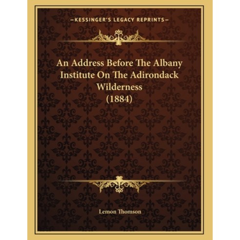An Address Before The Albany Institute On The Adirondack Wilderness (1884) Paperback, Kessinger Publishing, English, 9781164566557
