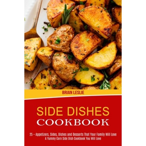 Side Dishes Cookbook: 25 + Appetizers Sides Dishes and Desserts That Your Family Will Love (A Yumm... Paperback, Alex Howard, English, 9781990169724