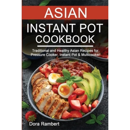 (영문도서) Asian Instant Pot Cookbook: Traditional and Healthy Asian Recipes for Pressure Cooker Instan... Paperback, Dora Rambert, English, 9781803078144