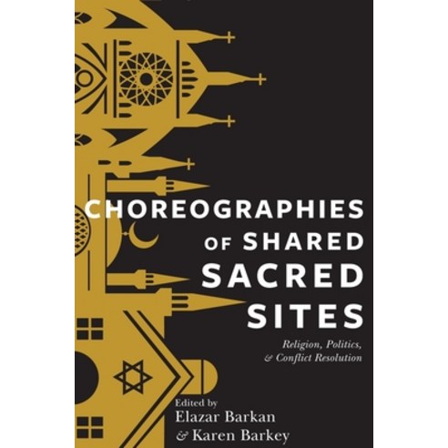 Choreographies of Shared Sacred Sites: Religion Politics and Conflict Resolution Paperback, Columbia University Press
