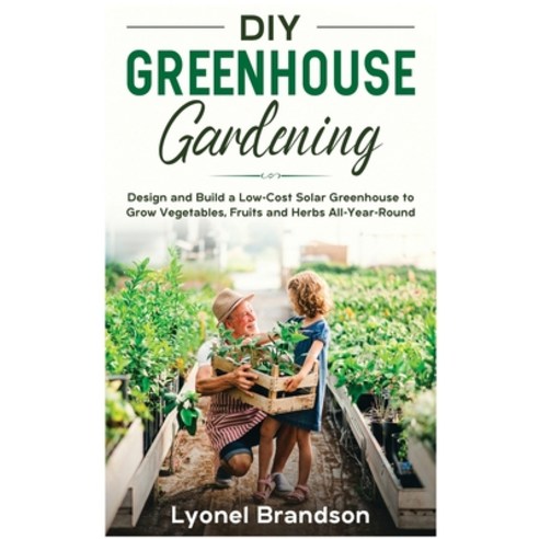 DIY Greenhouse Gardening: Design and Build a Low-Cost Solar Greenhouse to Grow Vegetables Fruits an... Hardcover, Sustainable Energy, English, 9781802243543