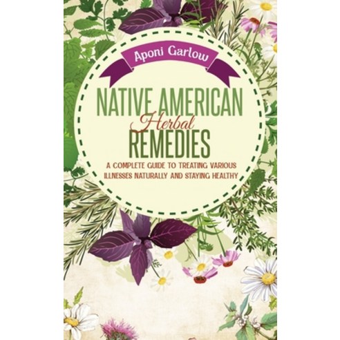 (영문도서) Native American Herbal Remedies: A Complete Beginners Guide to Treating Various Illnesses Nat... Hardcover, Aponi Garlow, English, 9781801892827