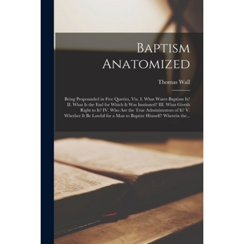 (영문도서) Baptism Anatomized: Being Propounded in Five Queries Viz. I. What Water-baptism is? II. What... Paperback, Legare Street Press, English, 9781014890337