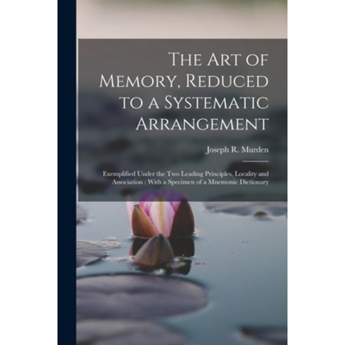 (영문도서) The Art of Memory Reduced to a Systematic Arrangement: Exemplified Under the Two Leading Pri... Paperback, Legare Street Press, English, 9781017358919